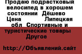 Продаю подрастковый велосипед в хорошем состоянии. Дёшево. › Цена ­ 1 200 - Липецкая обл. Спортивные и туристические товары » Другое   
